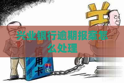 兴业银行逾期报案怎么处理