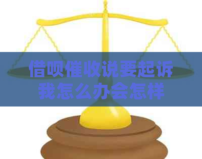 借呗说要起诉我怎么办会怎样