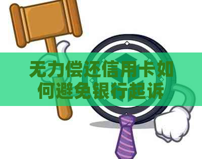 无力偿还信用卡如何避免银行起诉