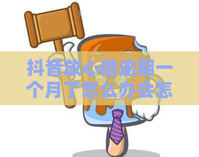 抖音放心借逾期一个月了怎么办会怎样