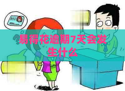 易得花逾期7天会发生什么