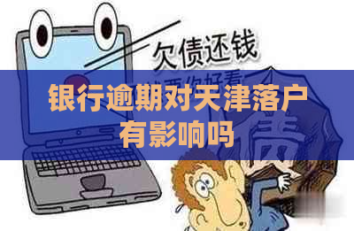 银行逾期对天津落户有影响吗