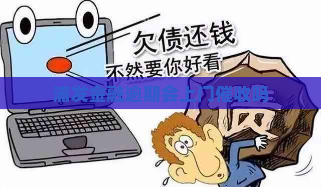 浦发金融逾期会上门吗