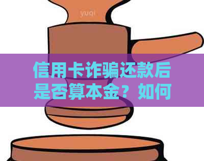 信用卡诈骗还款后是否算本金？如何处理这类问题？