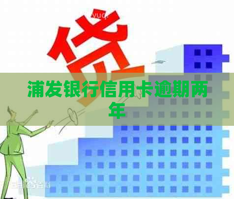 浦发银行信用卡逾期两年