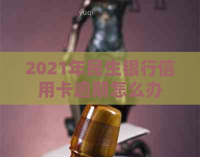 2021年民生银行信用卡逾期怎么办