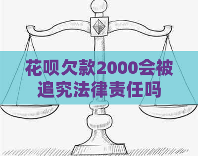 花呗欠款2000会被追究法律责任吗