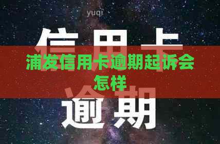 浦发信用卡逾期起诉会怎样