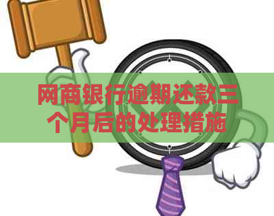 网商银行逾期还款三个月后的处理措施