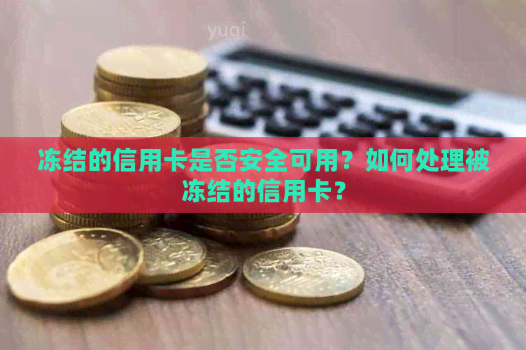 冻结的信用卡是否安全可用？如何处理被冻结的信用卡？