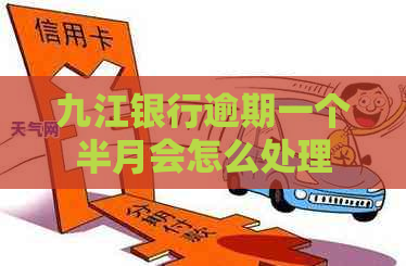 九江银行逾期一个半月会怎么处理