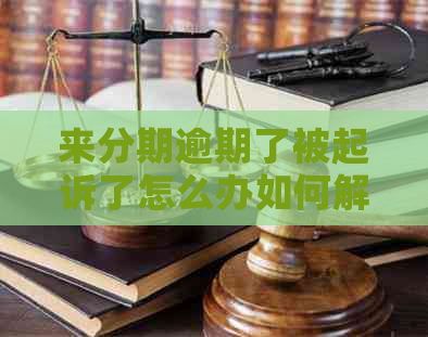 来分期逾期了被起诉了怎么办如何解决