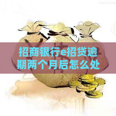 招商银行e招贷逾期两个月后怎么处置