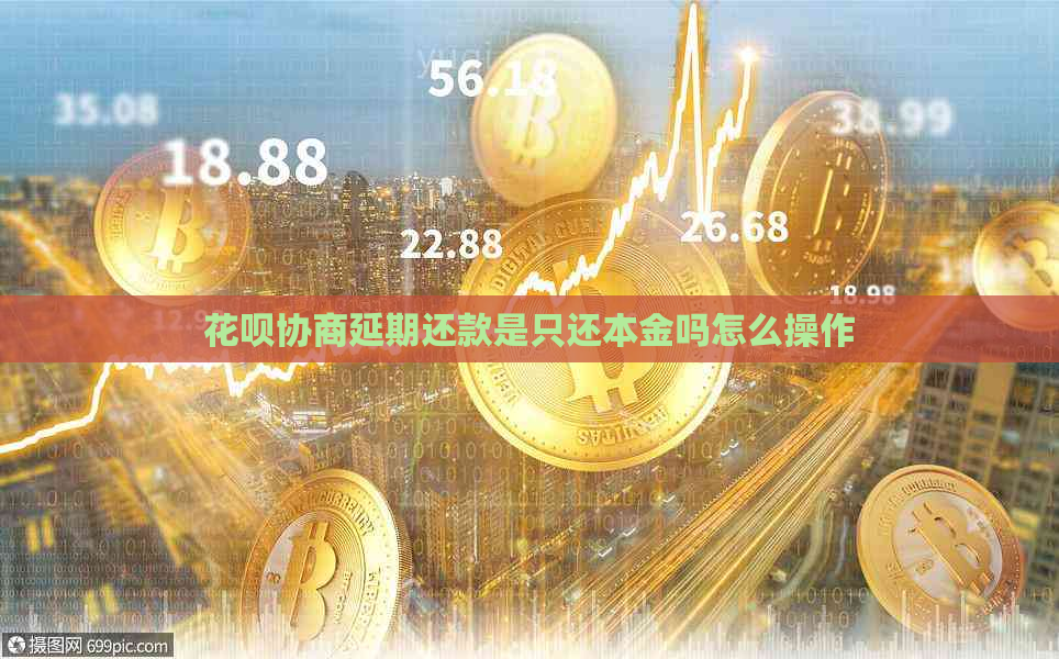 花呗协商延期还款是只还本金吗怎么操作