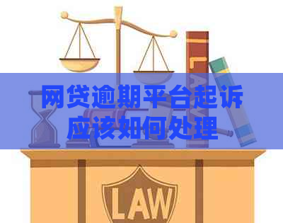 网贷逾期平台起诉应该如何处理