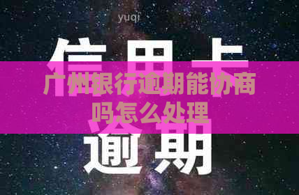 广州银行逾期能协商吗怎么处理