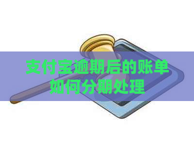 支付宝逾期后的账单如何分期处理