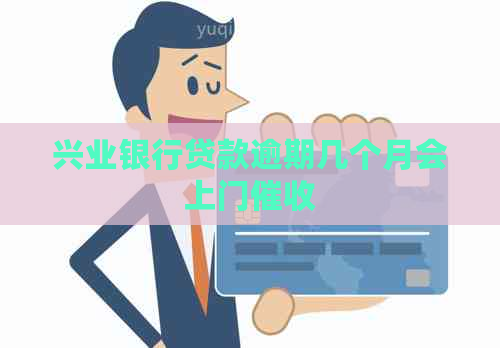 兴业银行贷款逾期几个月会上门