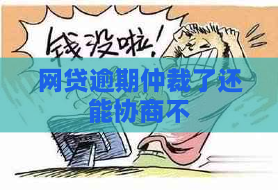 网贷逾期仲裁了还能协商不