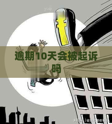 逾期10天会被起诉吗