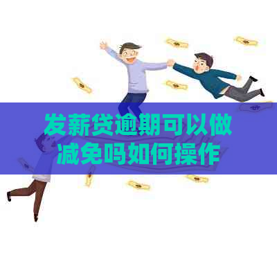 发薪贷逾期可以做减免吗如何操作