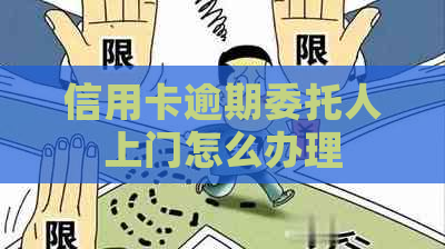 信用卡逾期委托人上门怎么办理