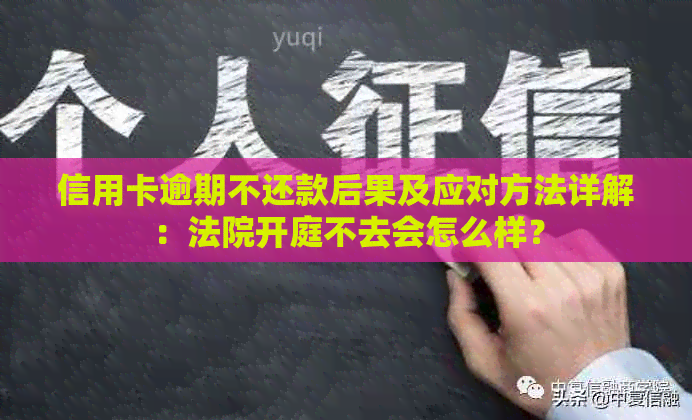 信用卡逾期不还款后果及应对方法详解：法院开庭不去会怎么样？