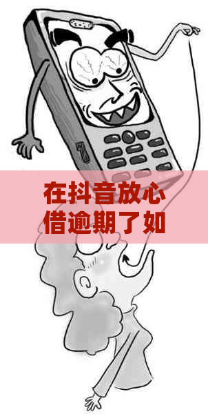 在抖音放心借逾期了如何解决