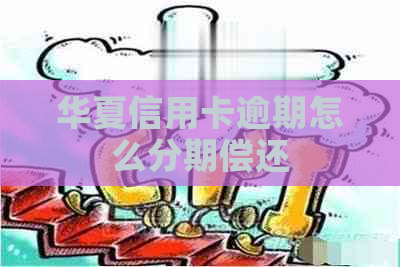 华夏信用卡逾期怎么分期偿还