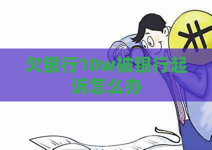 欠银行10w被银行起诉怎么办