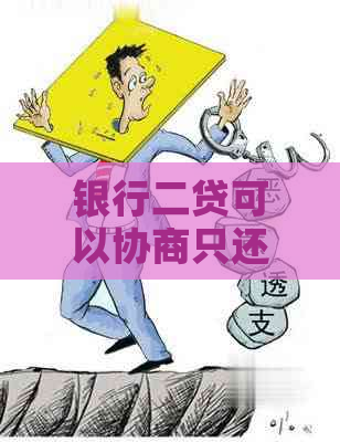 银行二贷可以协商只还本金吗