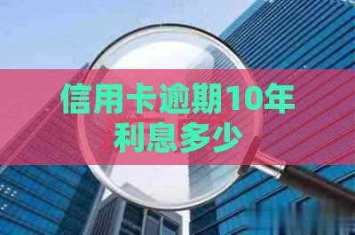 信用卡逾期10年利息多少