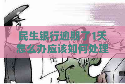 民生银行逾期了1天怎么办应该如何处理