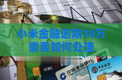 小米金融逾期10万需要如何处理