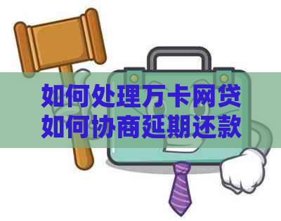 如何处理万卡网贷如何协商延期还款问题