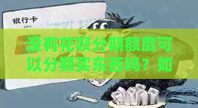 没有花呗分期额度可以分期买东西吗？如何还款？是否免息？