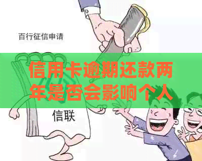 信用卡逾期还款两年是否会影响个人信用？如何处理这种情况？