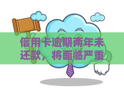 信用卡逾期两年未还款，将面临严重后果：我的经历与警示