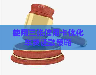 使用三张信用卡优化车贷还款策略