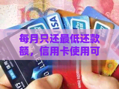 每月只还更低还款额，信用卡使用可能带来的信用影响及后果