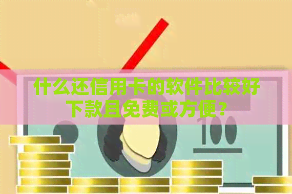 什么还信用卡的软件比较好下款且免费或方便？