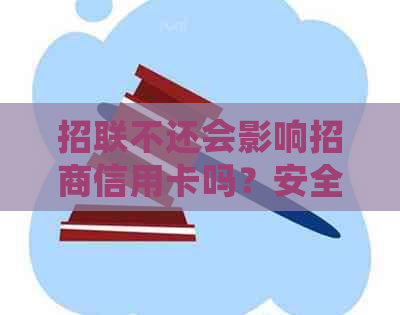 招联不还会影响招商信用卡吗？安全吗？会影响支付宝吗？