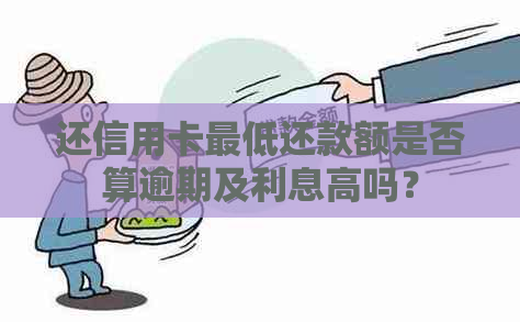 还信用卡更低还款额是否算逾期及利息高吗？