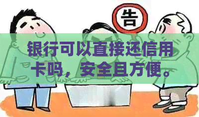 银行可以直接还信用卡吗，安全且方便。银行卡可直接转账信用卡还款。