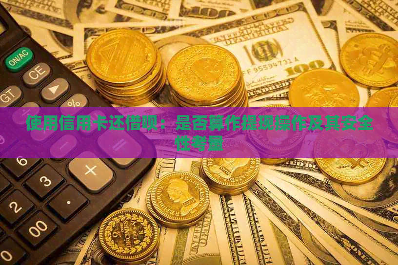 使用信用卡还借呗：是否算作提现操作及其安全性考量