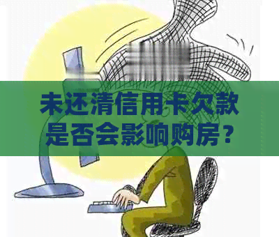 未还清信用卡欠款是否会影响购房？解答购房者关心的问题