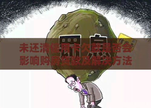 未还清信用卡欠款是否会影响购房贷款及解决方法探讨