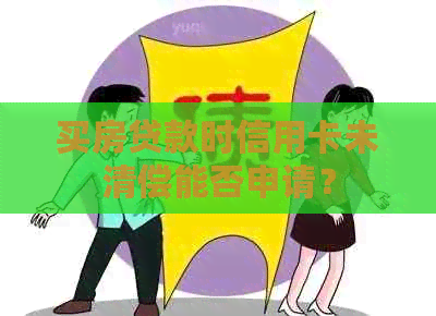 买房贷款时信用卡未清偿能否申请？