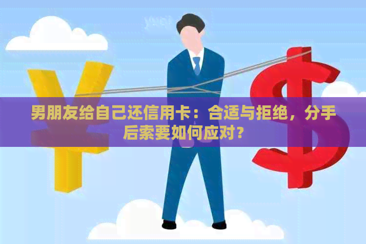 男朋友给自己还信用卡：合适与拒绝，分手后索要如何应对？