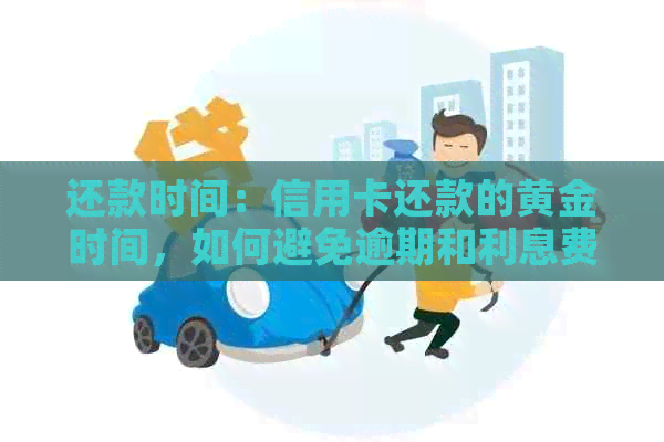 还款时间：信用卡还款的黄金时间，如何避免逾期和利息费用？